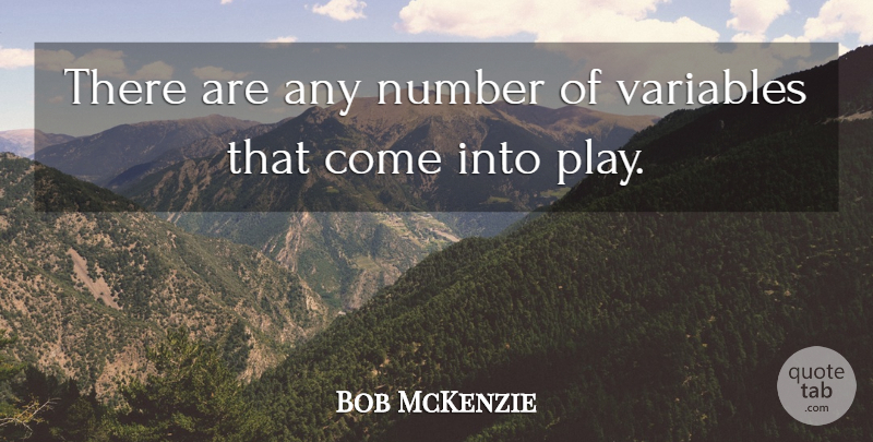 Bob McKenzie Quote About Number, Variables: There Are Any Number Of...