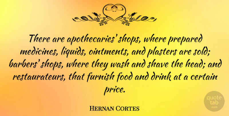 Hernan Cortes Quote About Certain, Food, Furnish, Prepared, Shave: There Are Apothecaries Shops Where...