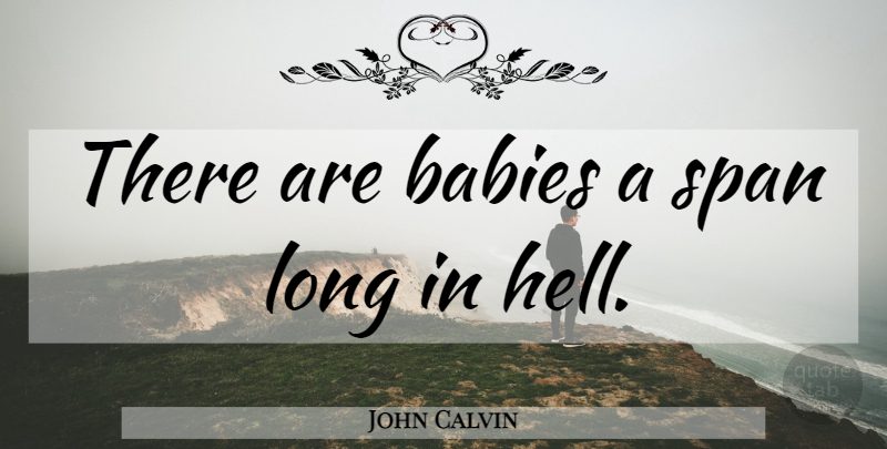 John Calvin Quote About Baby, Long, Hell: There Are Babies A Span...