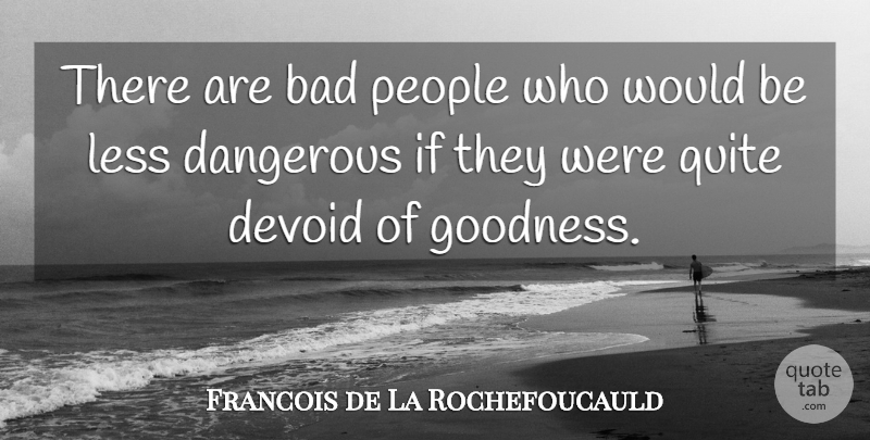 Francois de La Rochefoucauld Quote About People, Would Be, Goodness: There Are Bad People Who...