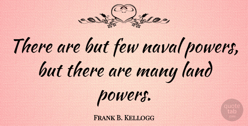 Frank B. Kellogg Quote About Land, Navy, Naval: There Are But Few Naval...