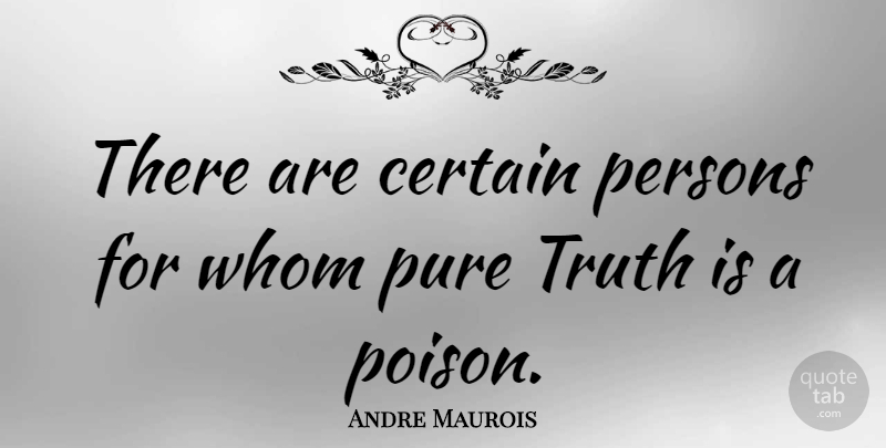 Andre Maurois Quote About Poison, Truth Is, Certain: There Are Certain Persons For...