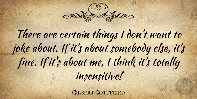 Gilbert Gottfried Quote About Thinking, Want, Certain: There Are Certain Things I...