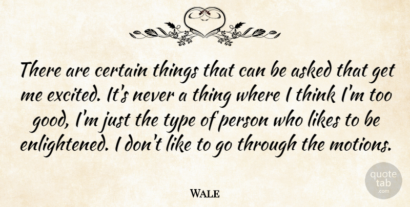 Wale Quote About Asked, Good, Likes, Type: There Are Certain Things That...