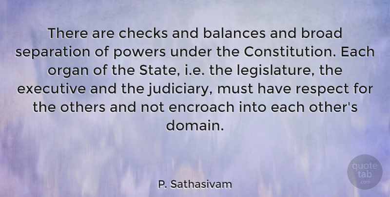P. Sathasivam Quote About Balances, Broad, Checks, Executive, Organ: There Are Checks And Balances...