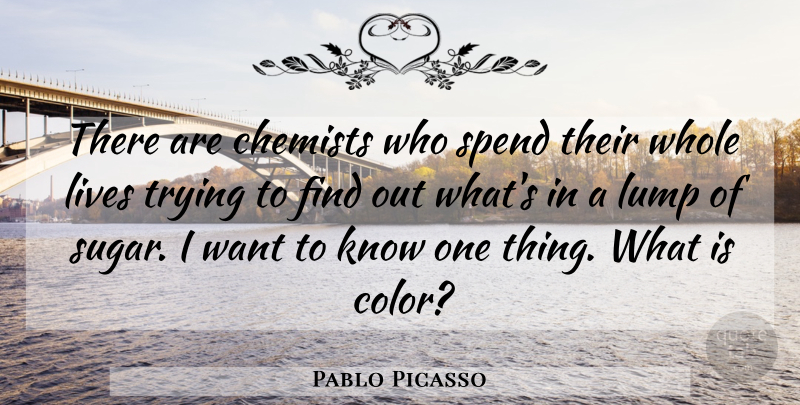 Pablo Picasso Quote About Color, Trying, Want: There Are Chemists Who Spend...