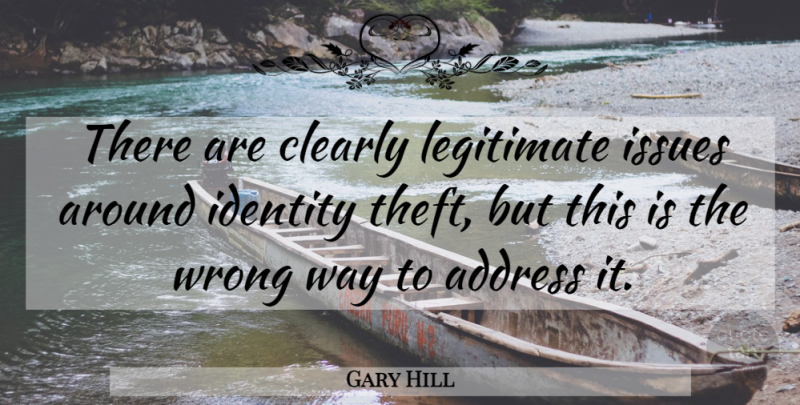 Gary Hill Quote About Address, Clearly, Identity, Issues, Legitimate: There Are Clearly Legitimate Issues...