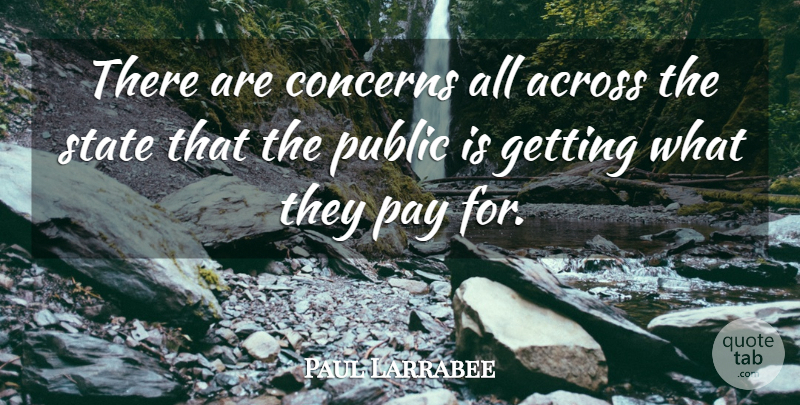 Paul Larrabee Quote About Across, Concerns, Pay, Public, State: There Are Concerns All Across...