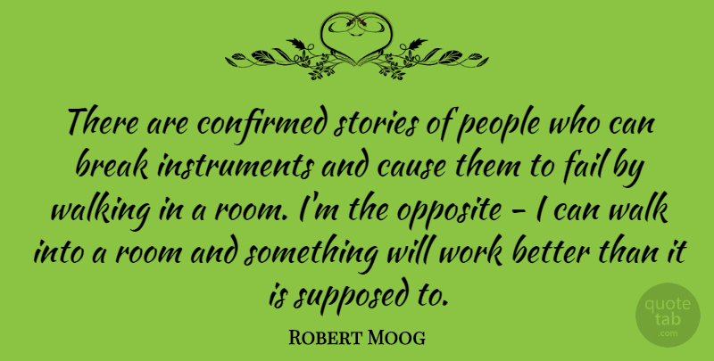 Robert Moog Quote About Break, Cause, Confirmed, Fail, Opposite: There Are Confirmed Stories Of...