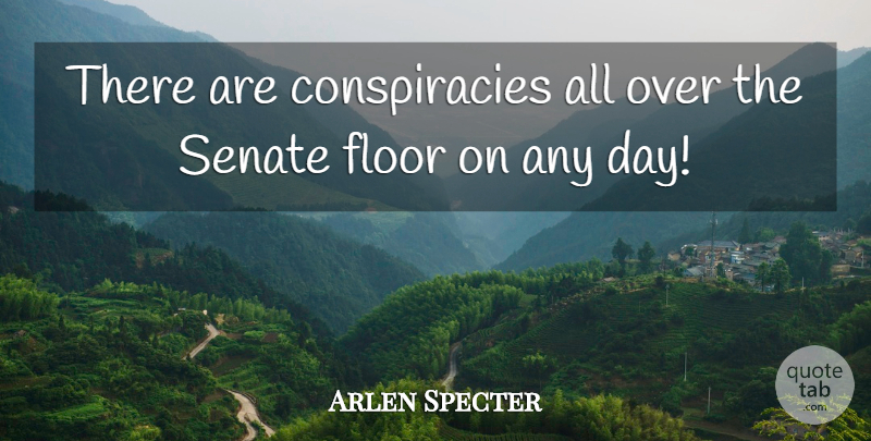 Arlen Specter Quote About Conspiracy, Senate: There Are Conspiracies All Over...