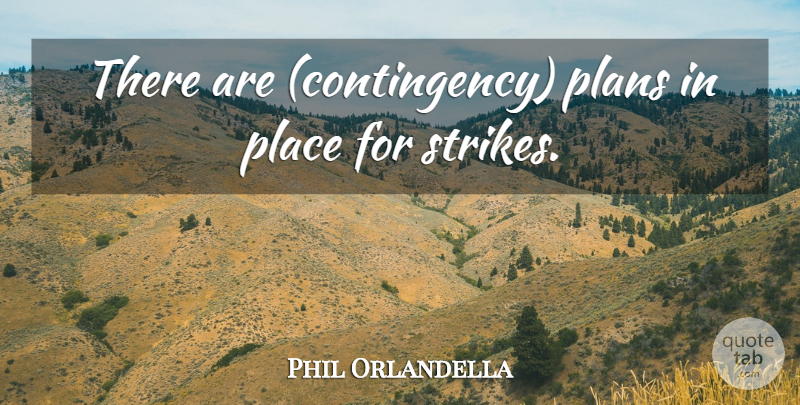 Phil Orlandella Quote About Plans: There Are Contingency Plans In...