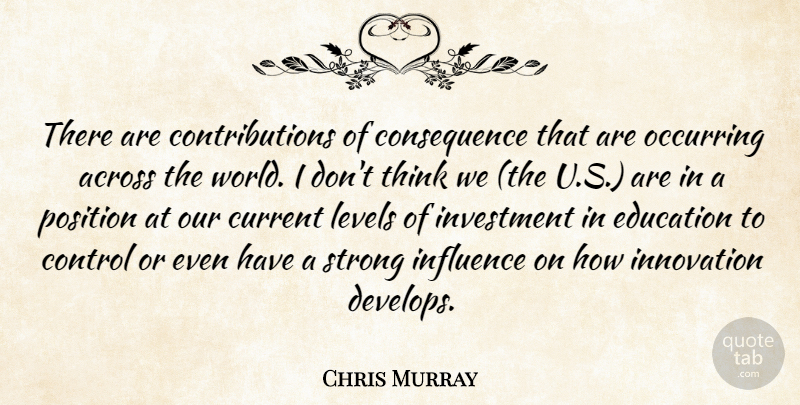 Chris Murray Quote About Across, Control, Current, Education, Influence: There Are Contributions Of Consequence...