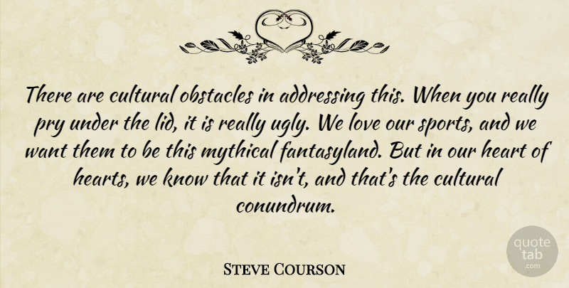 Steve Courson Quote About Addressing, Cultural, Heart, Love, Mythical: There Are Cultural Obstacles In...