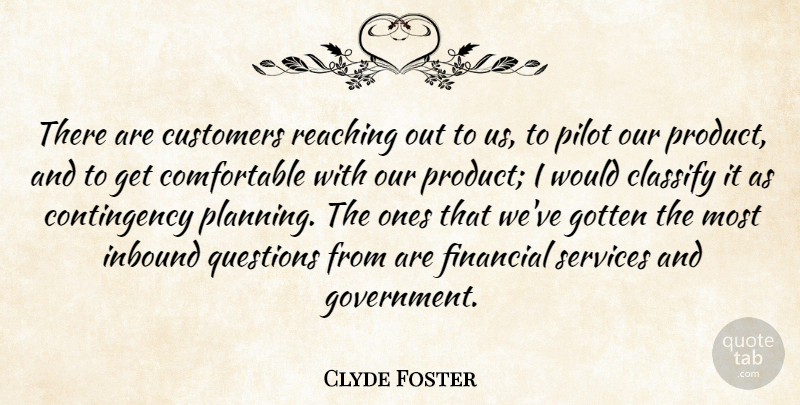 Clyde Foster Quote About Classify, Customers, Financial, Gotten, Pilot: There Are Customers Reaching Out...