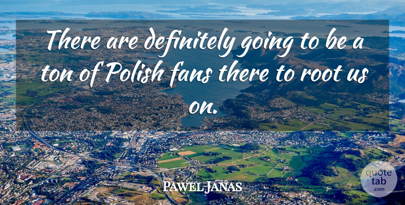 Pawel Janas Quote About Definitely, Fans, Polish, Root, Ton: There Are Definitely Going To...