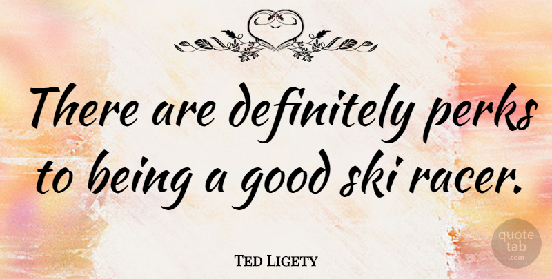 Ted Ligety Quote About Good, Perks: There Are Definitely Perks To...