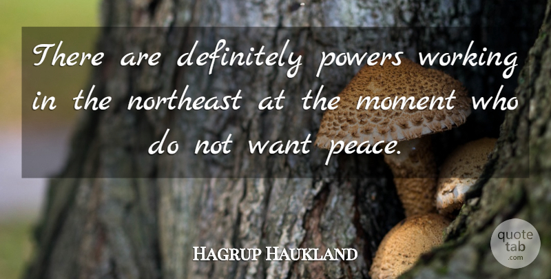 Hagrup Haukland Quote About Definitely, Moment, Northeast, Peace, Powers: There Are Definitely Powers Working...