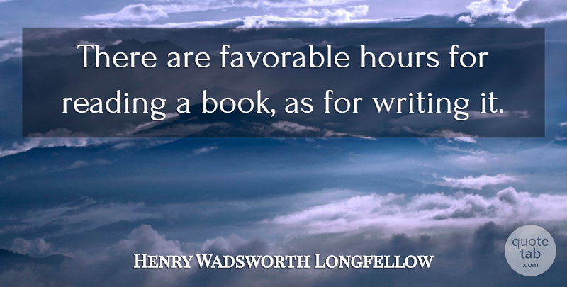 Henry Wadsworth Longfellow Quote About Book, Reading, Writing: There Are Favorable Hours For...