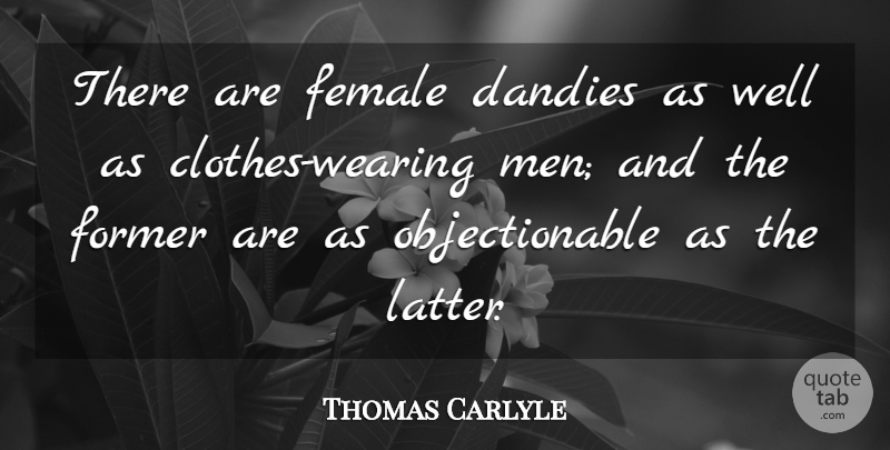 Thomas Carlyle Quote About Fashion, Men, Clothes: There Are Female Dandies As...