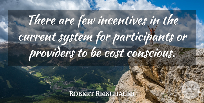 Robert Reischauer Quote About Cost, Current, Few, Incentives, Providers: There Are Few Incentives In...