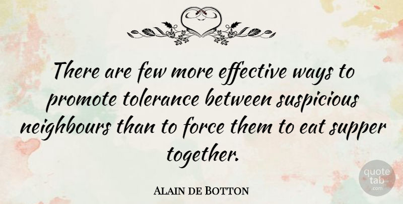 Alain de Botton Quote About Effective, Few, Force, Neighbours, Promote: There Are Few More Effective...