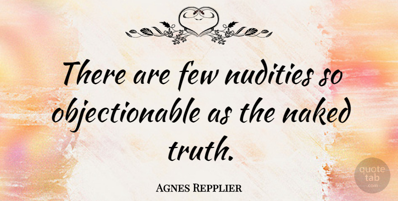 Agnes Repplier Quote About Truth, Naked, Nudity: There Are Few Nudities So...