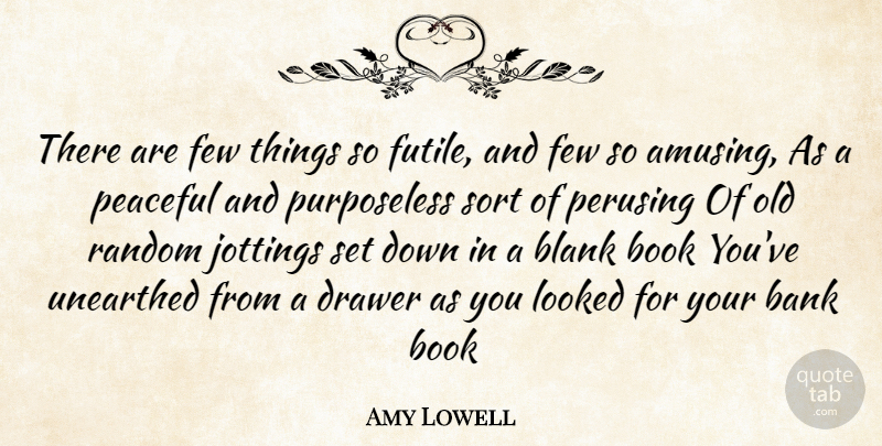 Amy Lowell Quote About Bank, Blank, Book, Drawer, Few: There Are Few Things So...