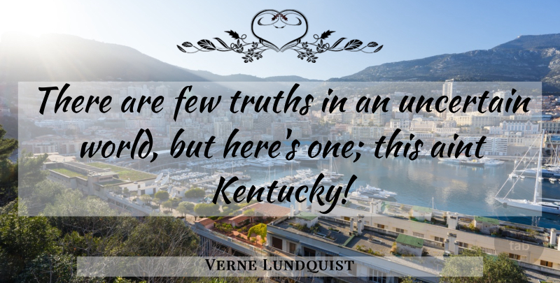 Verne Lundquist Quote About Kentucky, World, Uncertain: There Are Few Truths In...