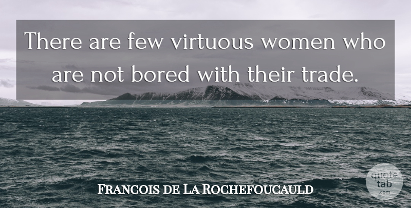 Francois de La Rochefoucauld Quote About Women, Bored, Virtuous Woman: There Are Few Virtuous Women...