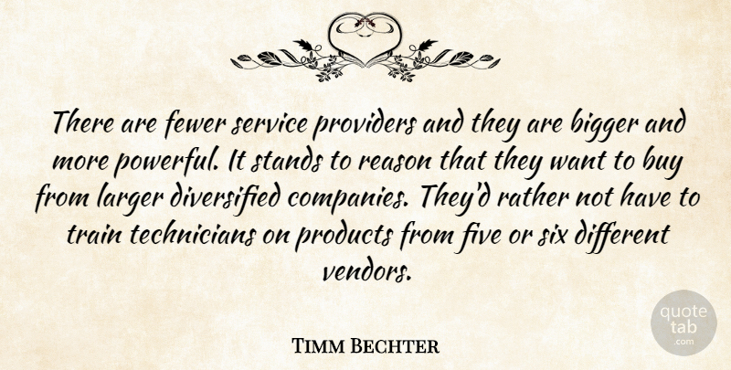 Timm Bechter Quote About Bigger, Buy, Fewer, Five, Larger: There Are Fewer Service Providers...