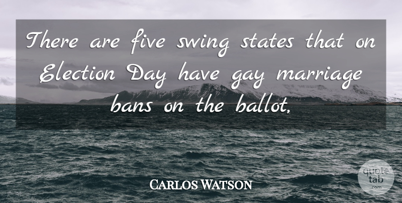 Carlos Watson Quote About Election, Five, Gay, Marriage, States: There Are Five Swing States...