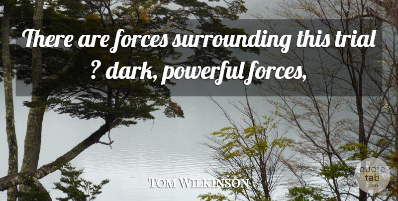 Tom Wilkinson Quote About Forces, Powerful, Trial: There Are Forces Surrounding This...