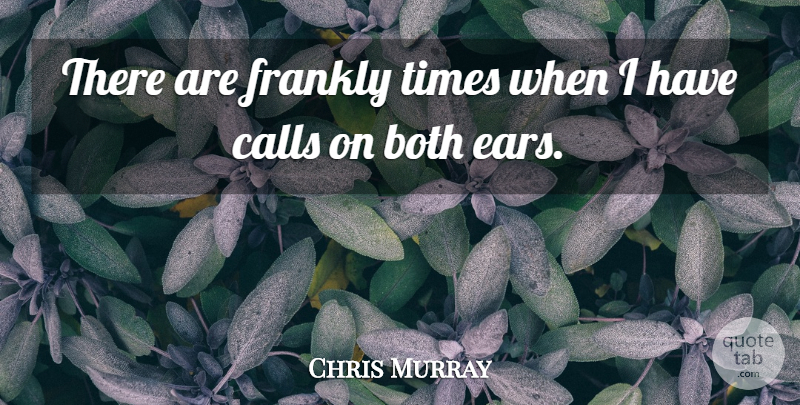 Chris Murray Quote About Both, Calls, Frankly: There Are Frankly Times When...