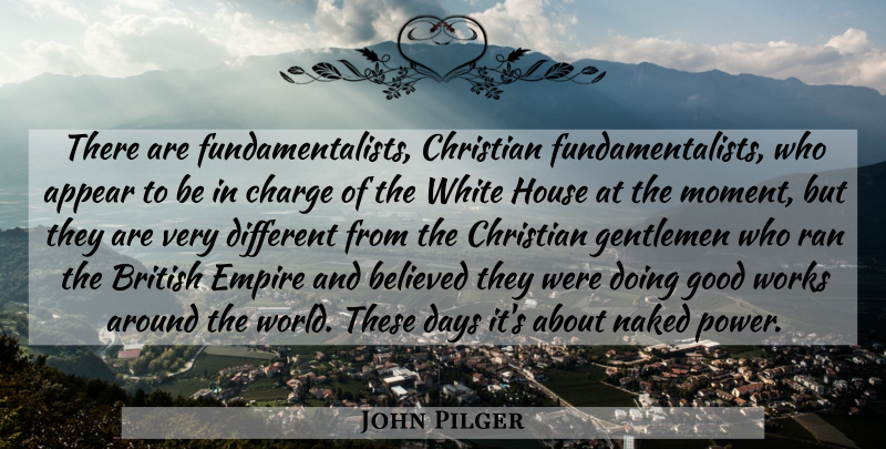 John Pilger Quote About Appear, Believed, British, Charge, Christian: There Are Fundamentalists Christian Fundamentalists...