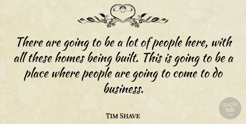 Tim Shave Quote About Homes, People: There Are Going To Be...