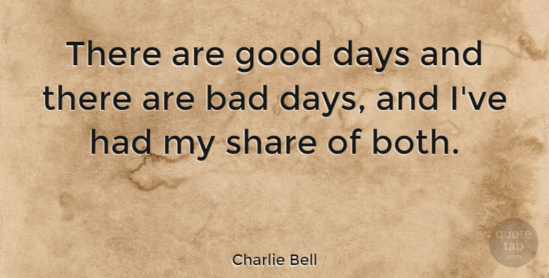 Charlie Bell Quote About Bad, Good: There Are Good Days And...