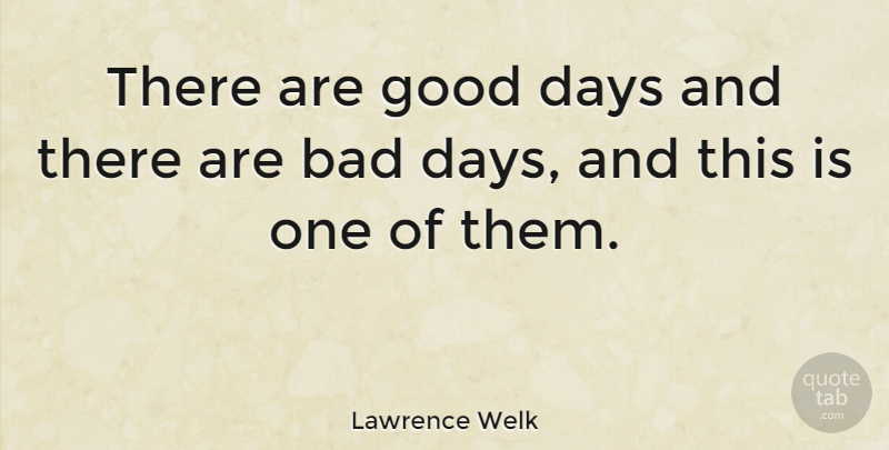 Lawrence Welk Quote About Good Day, Bad Day, Parental: There Are Good Days And...