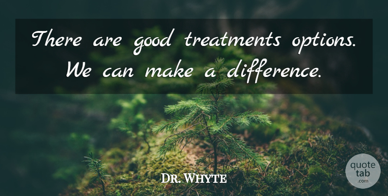 Dr. Whyte Quote About Good, Treatments: There Are Good Treatments Options...