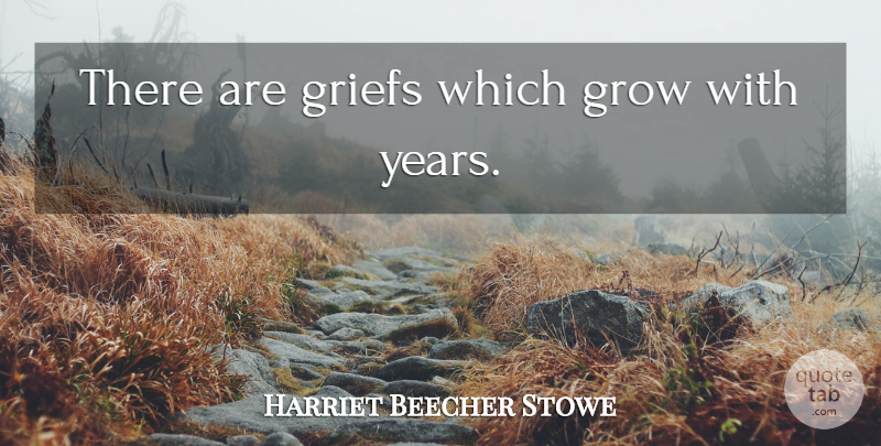 Harriet Beecher Stowe Quote About Grief, Years, Grows: There Are Griefs Which Grow...