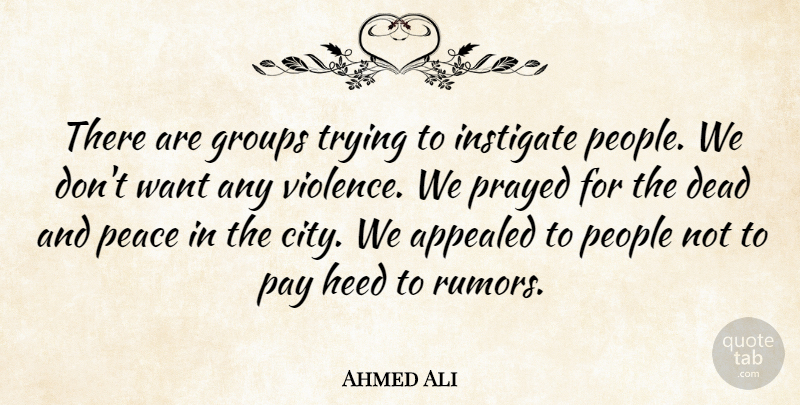 Ahmed Ali Quote About Appealed, Dead, Groups, Heed, Pay: There Are Groups Trying To...