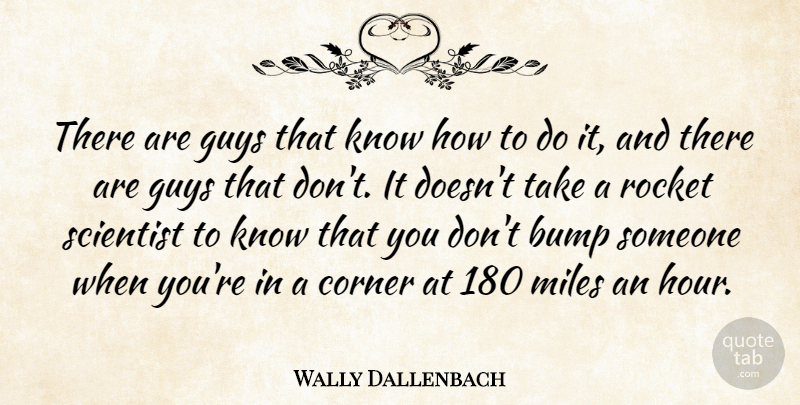 Wally Dallenbach Quote About Bump, Corner, Guys, Miles, Rocket: There Are Guys That Know...