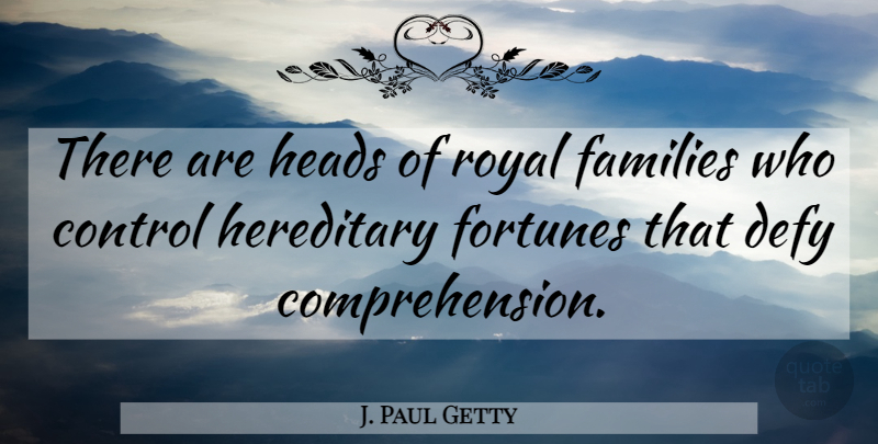 J. Paul Getty Quote About Families, Fortunes, Heads, Hereditary: There Are Heads Of Royal...