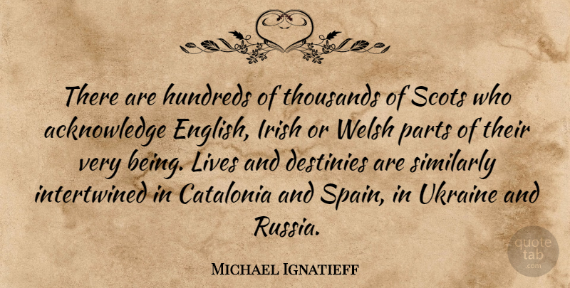 Michael Ignatieff Quote About Destinies, Lives, Parts, Scots, Similarly: There Are Hundreds Of Thousands...