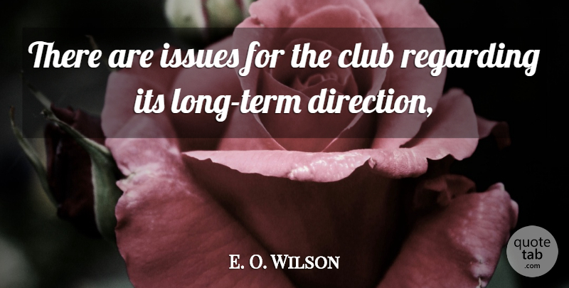 E. O. Wilson Quote About Club, Direction, Issues, Regarding: There Are Issues For The...