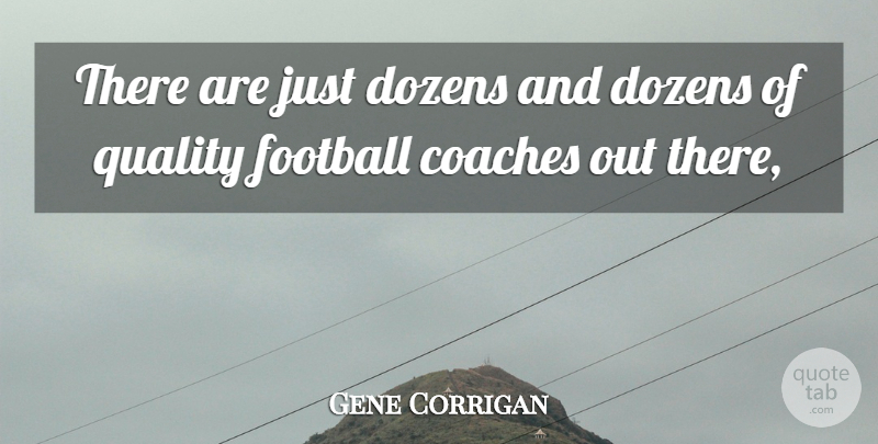Gene Corrigan Quote About Coaches, Dozens, Football, Quality: There Are Just Dozens And...
