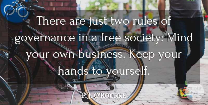 P. J. O'Rourke Quote About Hands, Two, Mind Your Own Business: There Are Just Two Rules...