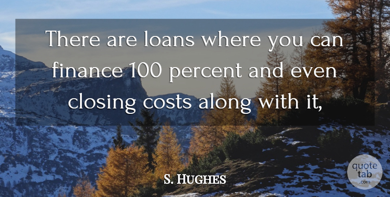 S. Hughes Quote About Along, Closing, Costs, Finance, Loans: There Are Loans Where You...