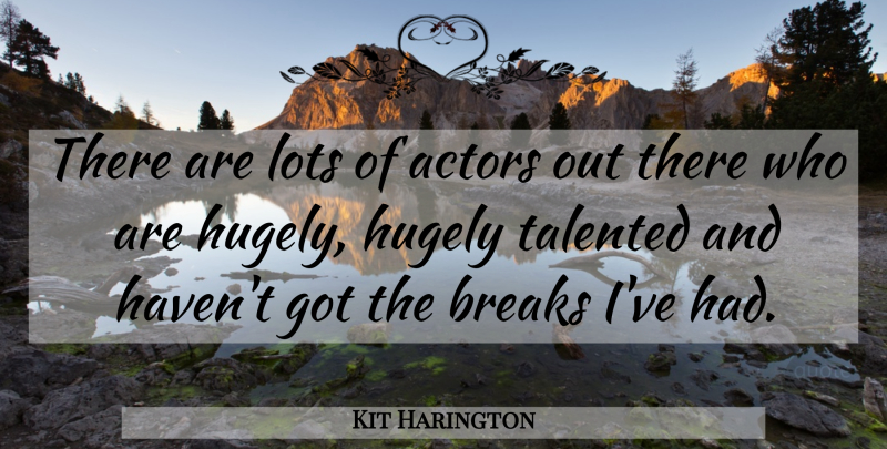 Kit Harington Quote About Actors, Break, Havens: There Are Lots Of Actors...