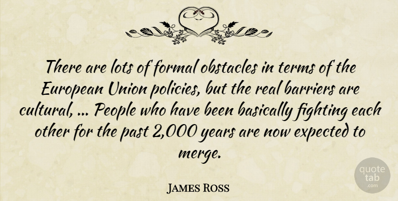 James Ross Quote About Barriers, Basically, European, Expected, Fighting: There Are Lots Of Formal...