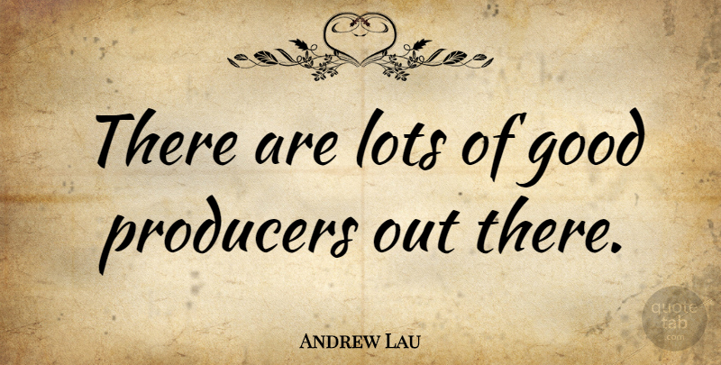 Andrew Lau Quote About Good: There Are Lots Of Good...